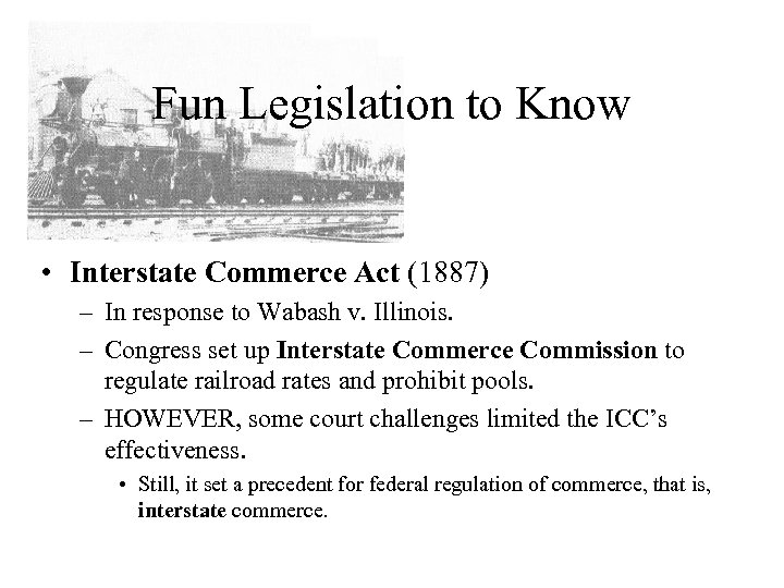 Fun Legislation to Know • Interstate Commerce Act (1887) – In response to Wabash