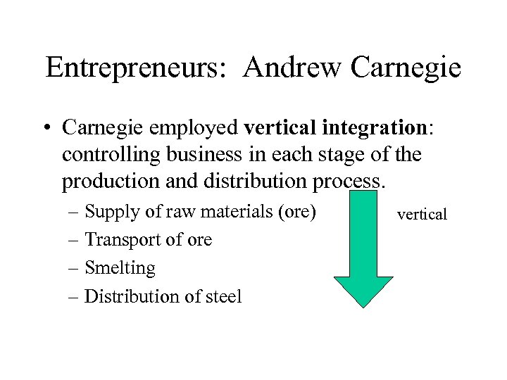 Entrepreneurs: Andrew Carnegie • Carnegie employed vertical integration: controlling business in each stage of