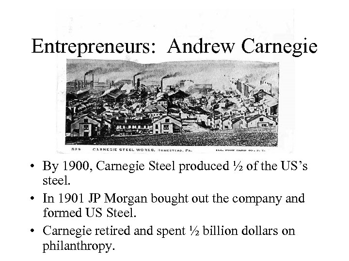 Entrepreneurs: Andrew Carnegie • By 1900, Carnegie Steel produced ½ of the US’s steel.