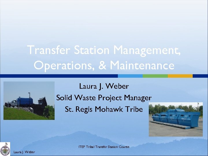 Transfer Station Management, Operations, & Maintenance Laura J. Weber Solid Waste Project Manager St.