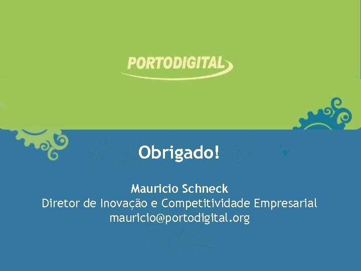 Obrigado! Mauricio Schneck Diretor de Inovação e Competitividade Empresarial mauricio@portodigital. org 