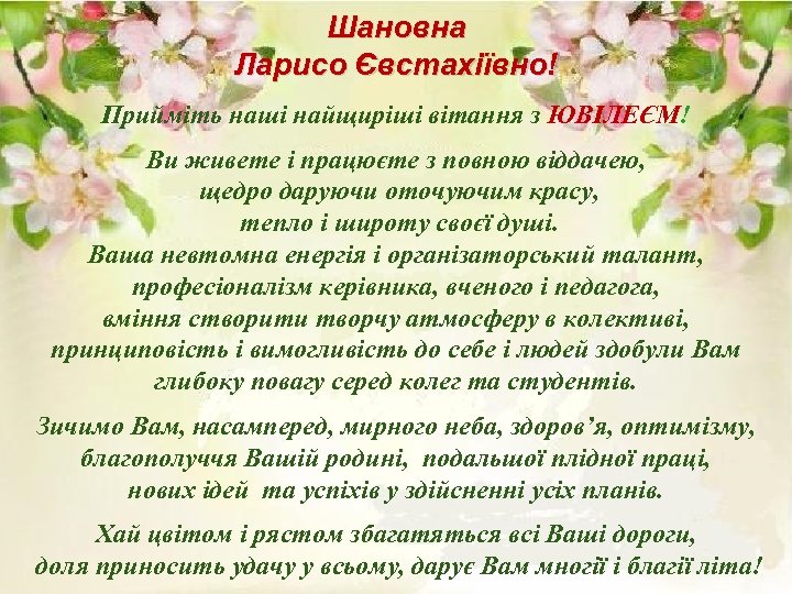 Шановна Ларисо Євстахіївно! Прийміть наші найщиріші вітання з ЮВІЛЕЄМ! Ви живете і працюєте з