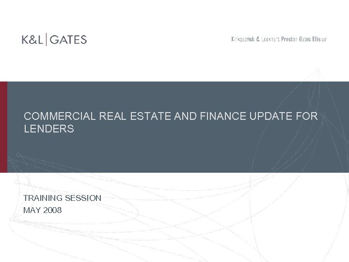 COMMERCIAL REAL ESTATE AND FINANCE UPDATE FOR LENDERS TRAINING SESSION MAY 2008 