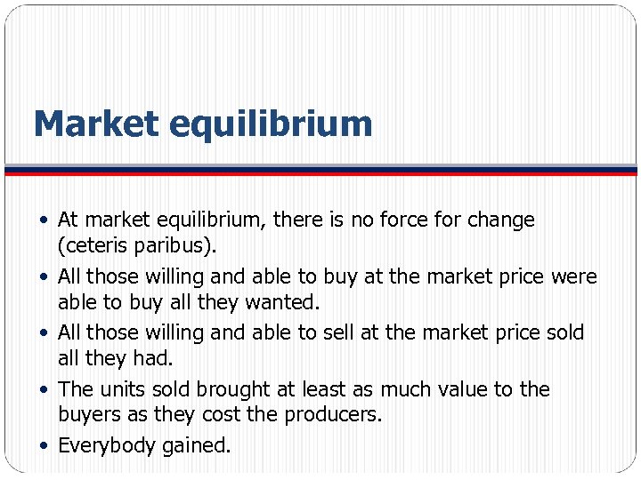 Market equilibrium At market equilibrium, there is no force for change (ceteris paribus). All