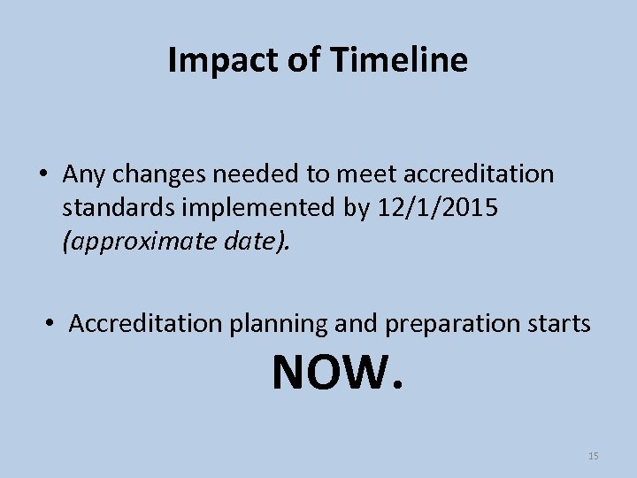 Impact of Timeline • Any changes needed to meet accreditation standards implemented by 12/1/2015