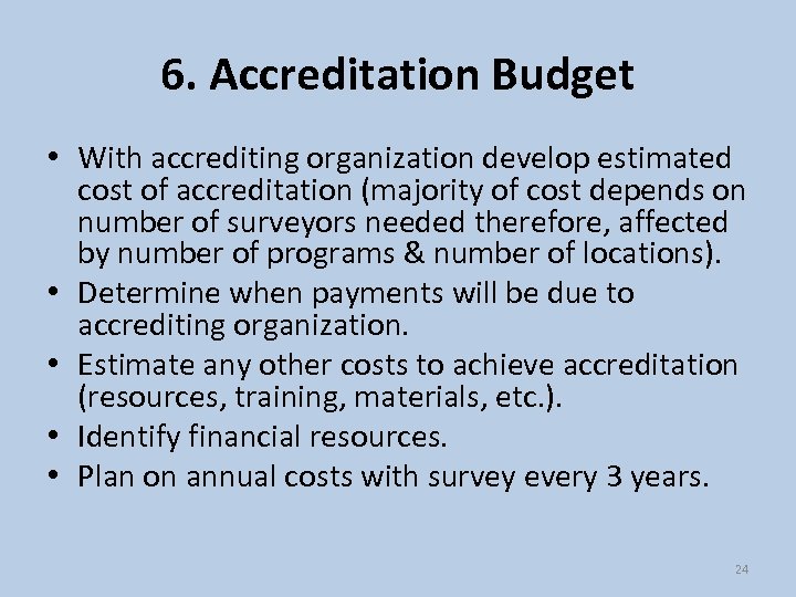 6. Accreditation Budget • With accrediting organization develop estimated cost of accreditation (majority of