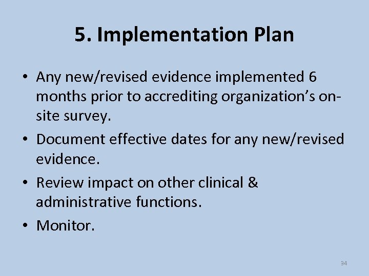 5. Implementation Plan • Any new/revised evidence implemented 6 months prior to accrediting organization’s