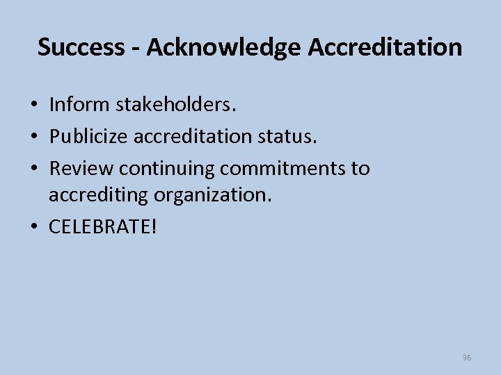 Success - Acknowledge Accreditation • Inform stakeholders. • Publicize accreditation status. • Review continuing