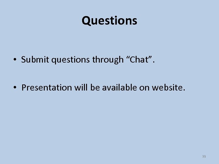 Questions • Submit questions through “Chat”. • Presentation will be available on website. 39