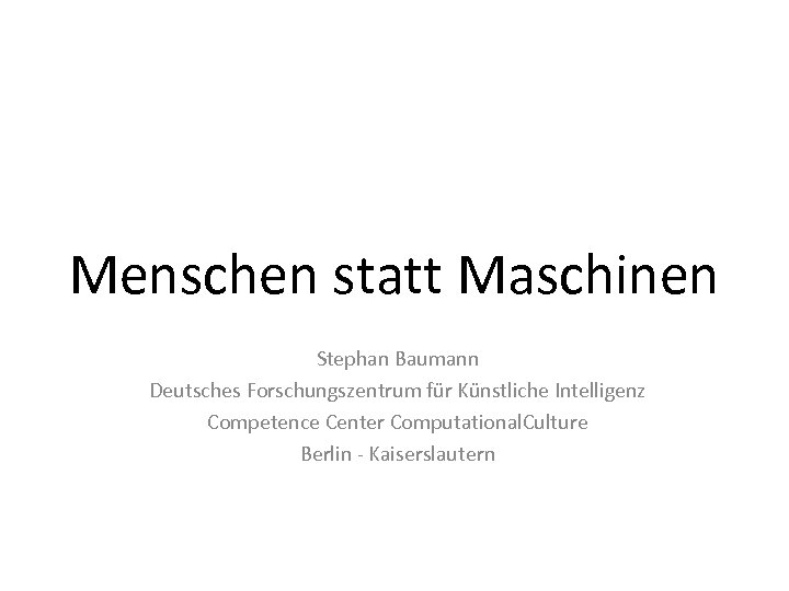 Menschen statt Maschinen Stephan Baumann Deutsches Forschungszentrum für Künstliche Intelligenz Competence Center Computational. Culture