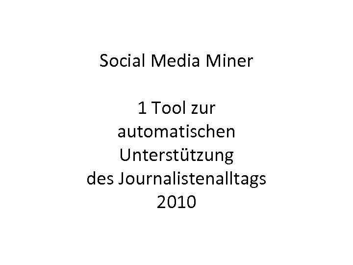 Social Media Miner 1 Tool zur automatischen Unterstützung des Journalistenalltags 2010 