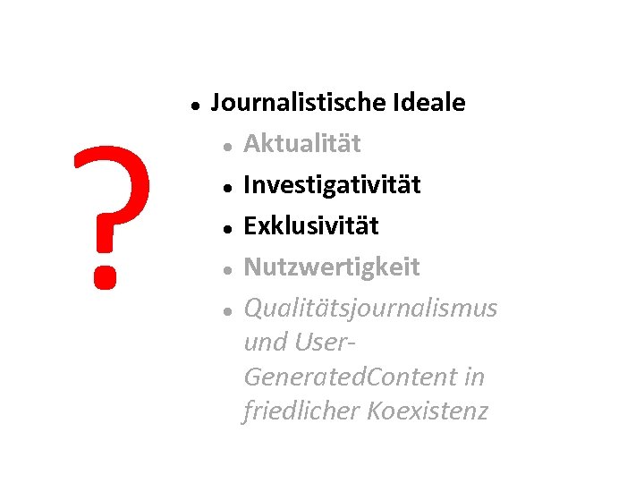 ? Journalistische Ideale Aktualität Investigativität Exklusivität Nutzwertigkeit Qualitätsjournalismus und User. Generated. Content in friedlicher