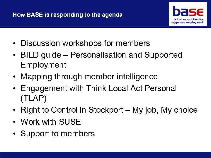 How BASE is responding to the agenda • Discussion workshops for members • BILD