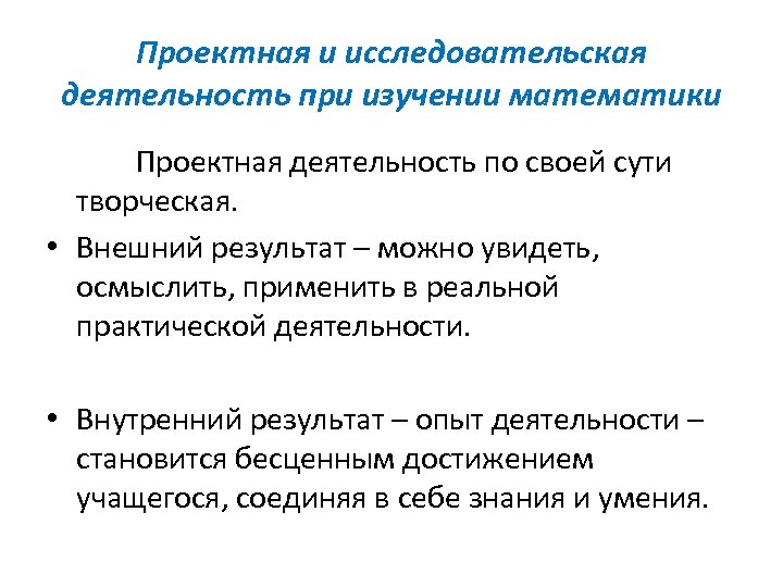 Проектная и исследовательская деятельность при изучении математики Проектная деятельность по своей сути творческая. •