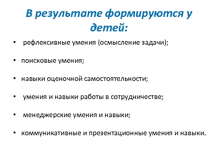 В результате формируются у детей: • рефлексивные умения (осмысление задачи); • поисковые умения; •