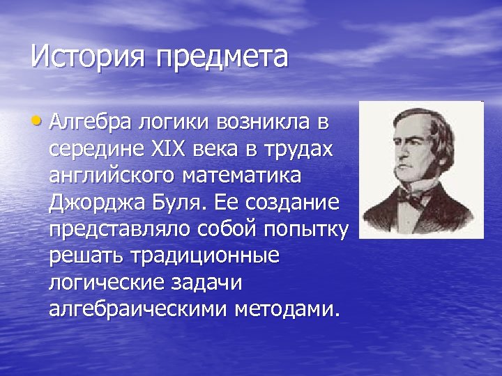 История предмета • Алгебра логики возникла в середине ХIХ века в трудах английского математика