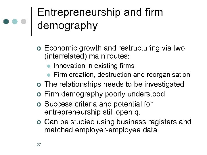 Entrepreneurship and firm demography ¢ Economic growth and restructuring via two (interrelated) main routes: