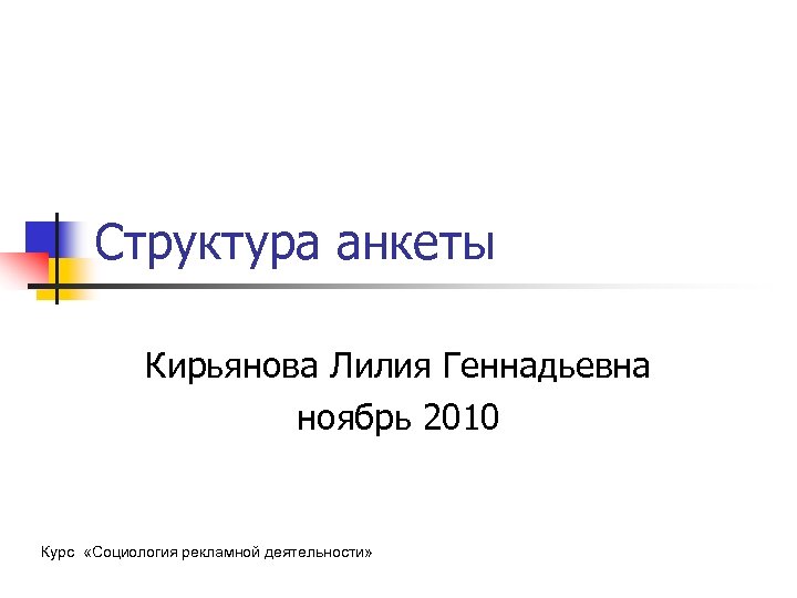 Структура анкеты Кирьянова Лилия Геннадьевна ноябрь 2010 Курс «Социология рекламной деятельности» 