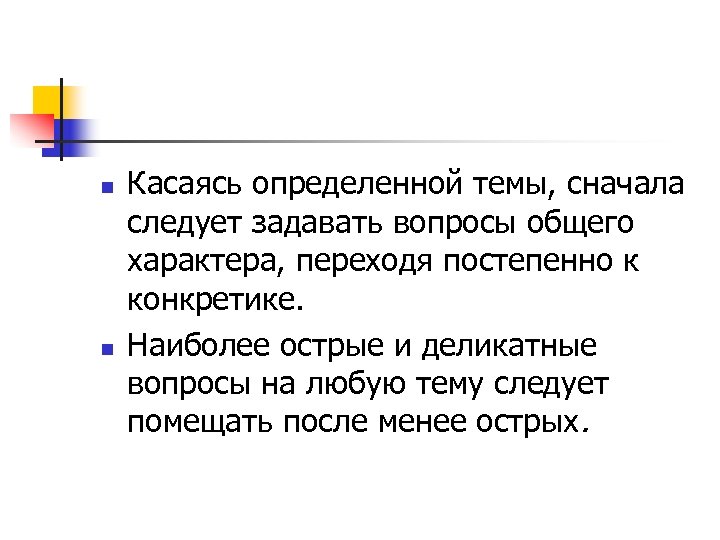 n n Касаясь определенной темы, сначала следует задавать вопросы общего характера, переходя постепенно к