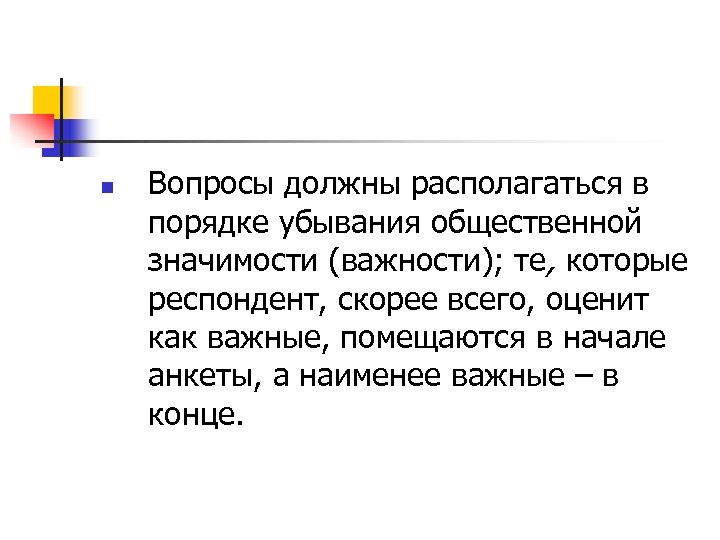 n Вопросы должны располагаться в порядке убывания общественной значимости (важности); те, которые респондент, скорее