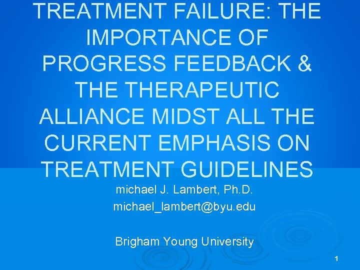TREATMENT FAILURE: THE IMPORTANCE OF PROGRESS FEEDBACK & THERAPEUTIC ALLIANCE MIDST ALL THE CURRENT