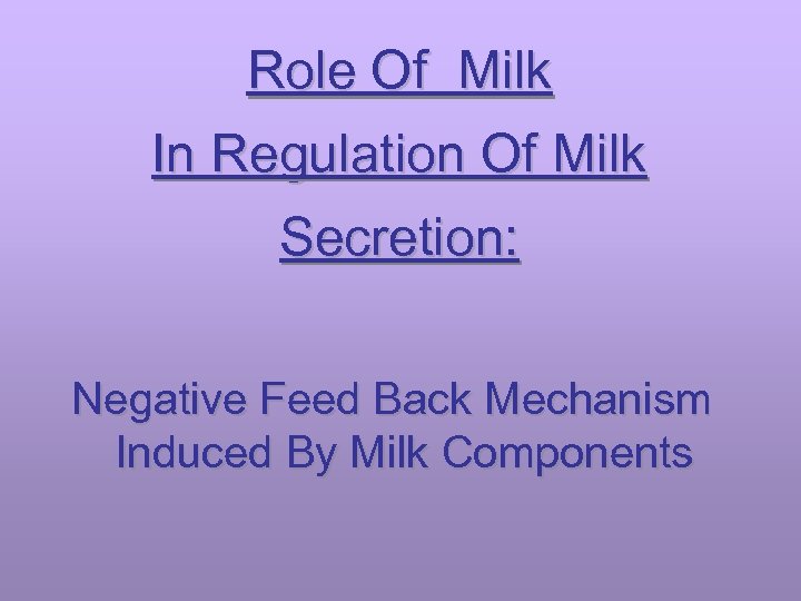 Role Of Milk In Regulation Of Milk Secretion: Negative Feed Back Mechanism Induced By