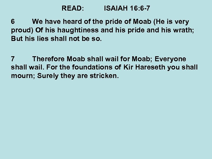 READ: ISAIAH 16: 6 -7 6 We have heard of the pride of Moab