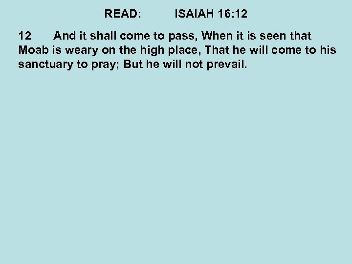 READ: ISAIAH 16: 12 12 And it shall come to pass, When it is