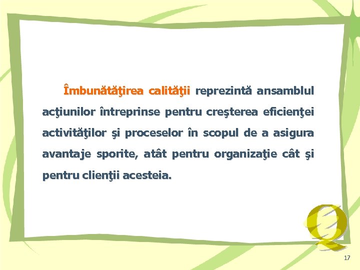 Îmbunătăţirea calităţii reprezintă ansamblul acţiunilor întreprinse pentru creşterea eficienţei activităţilor şi proceselor în scopul