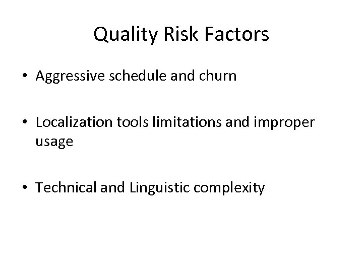 Quality Risk Factors • Aggressive schedule and churn • Localization tools limitations and improper