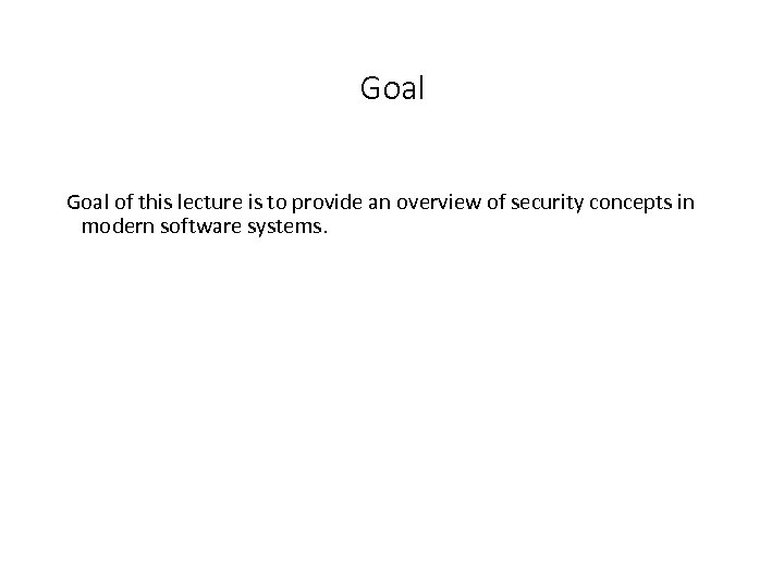 Goal of this lecture is to provide an overview of security concepts in modern