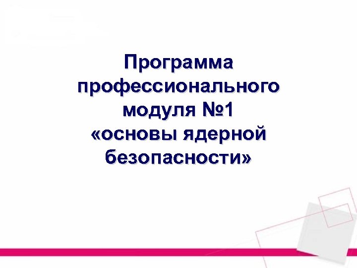 Программа профессионального модуля № 1 «основы ядерной безопасности» 