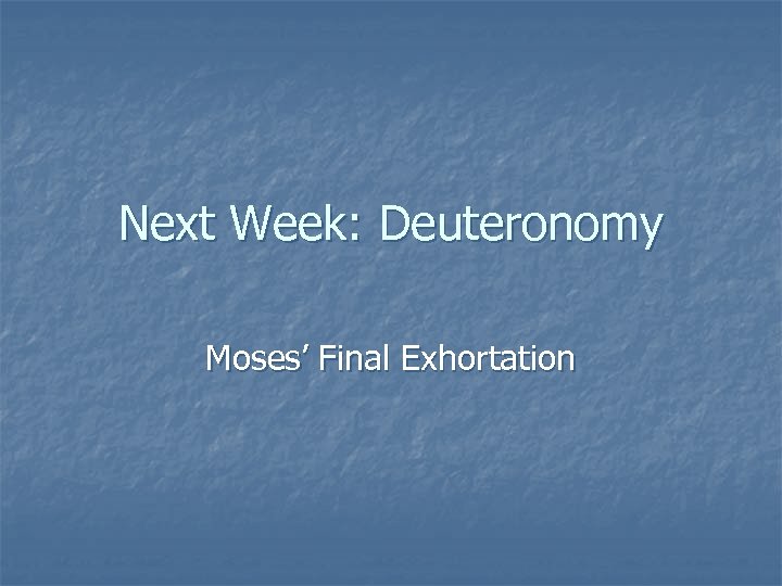 Next Week: Deuteronomy Moses’ Final Exhortation 