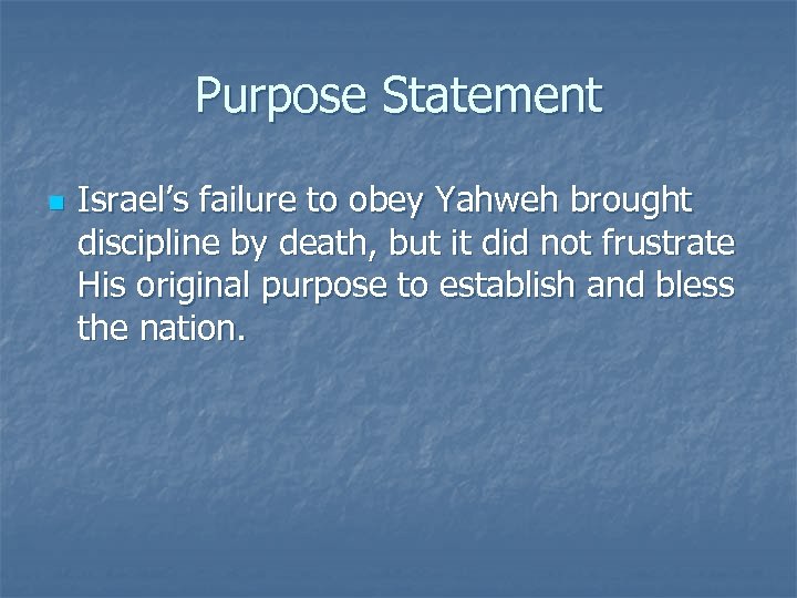 Purpose Statement n Israel’s failure to obey Yahweh brought discipline by death, but it