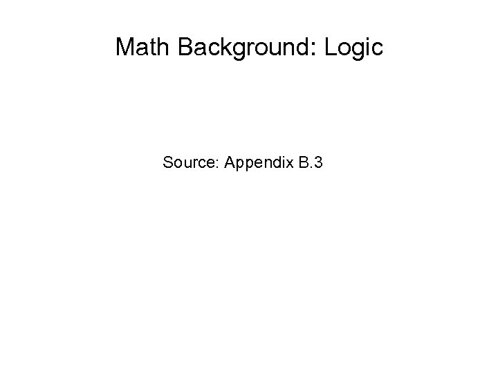 Math Background: Logic Source: Appendix B. 3 