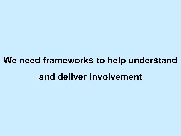 We need frameworks to help understand deliver Involvement 