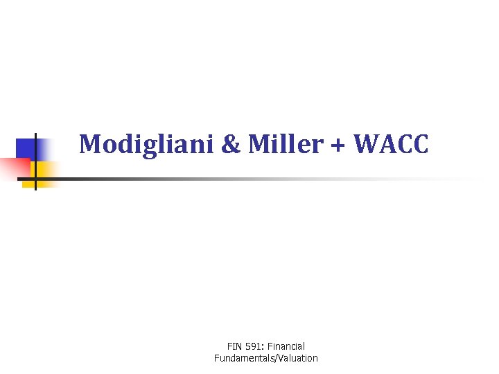 Modigliani & Miller + WACC FIN 591: Financial Fundamentals/Valuation 
