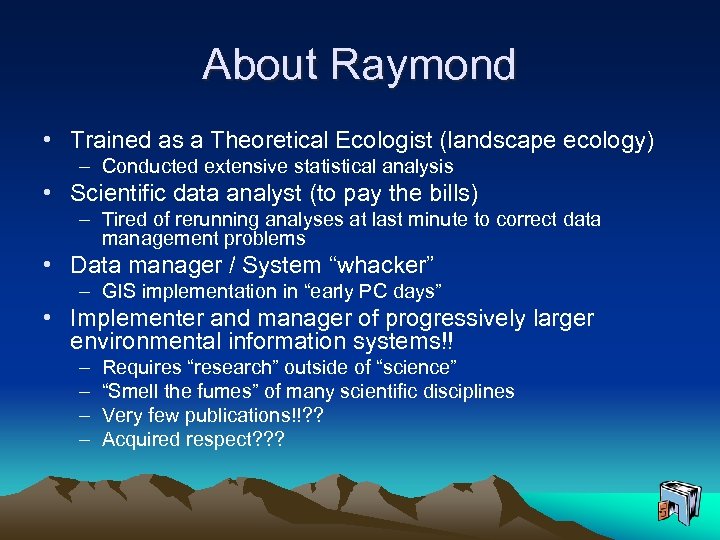 About Raymond • Trained as a Theoretical Ecologist (landscape ecology) – Conducted extensive statistical