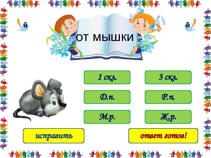от мышки 1 скл. Д. п. Р. п. М. р. исправить 3 скл. Ж.