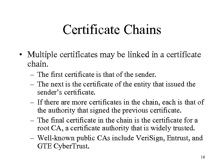 Certificate Chains • Multiple certificates may be linked in a certificate chain. – The