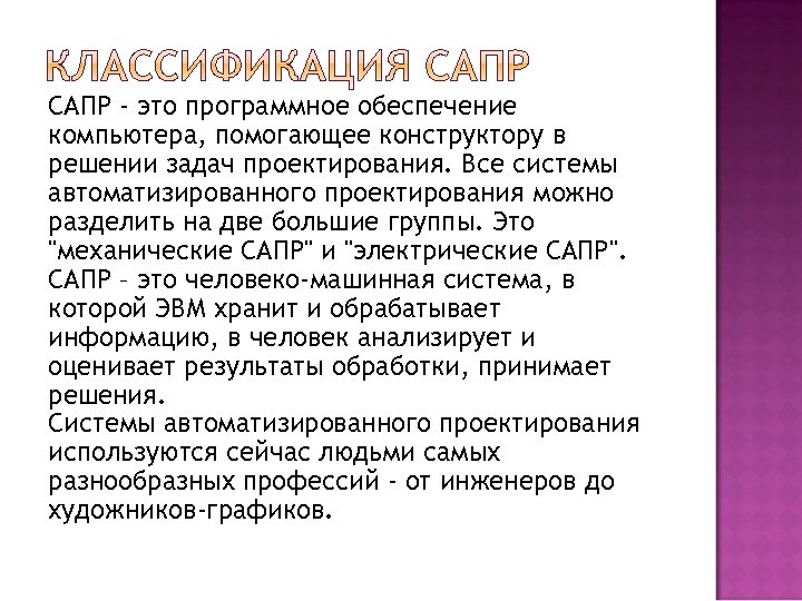 САПР - это программное обеспечение компьютера, помогающее конструктору в решении задач проектирования. Все системы