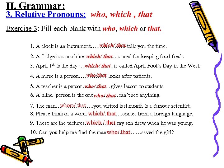 II. Grammar: 3. Relative Pronouns; who, which , that Exercise 3: Fill each blank