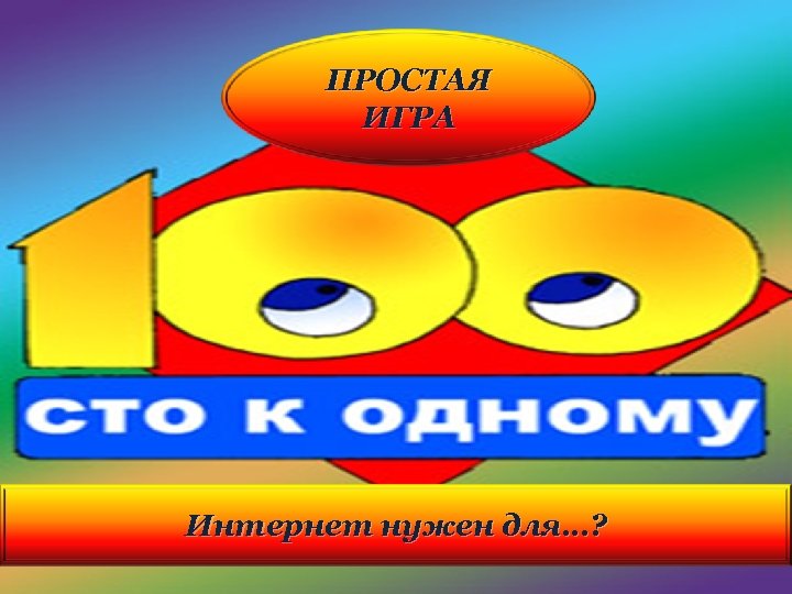 ПРОСТАЯ ИГРА Интернет нужен для…? 