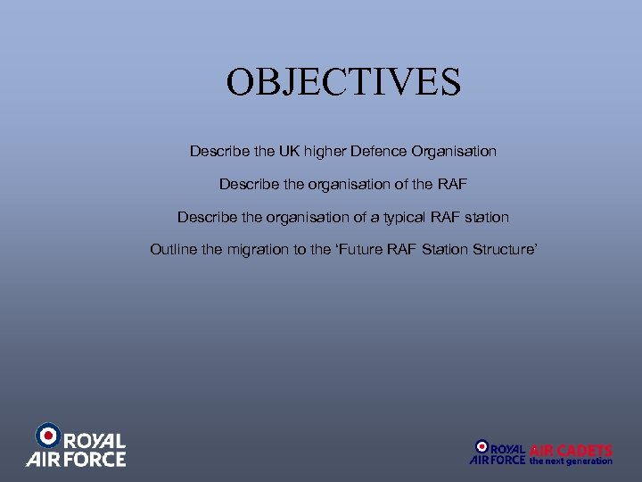 OBJECTIVES Describe the UK higher Defence Organisation Describe the organisation of the RAF Describe