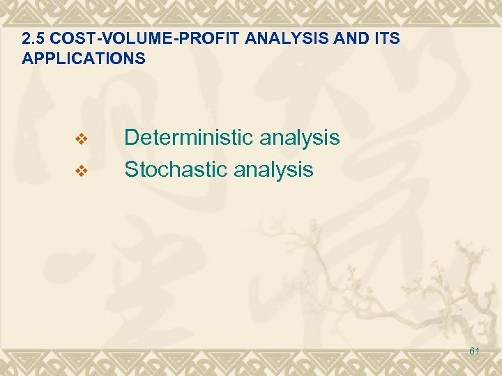 2. 5 COST-VOLUME-PROFIT ANALYSIS AND ITS APPLICATIONS v v Deterministic analysis Stochastic analysis 61