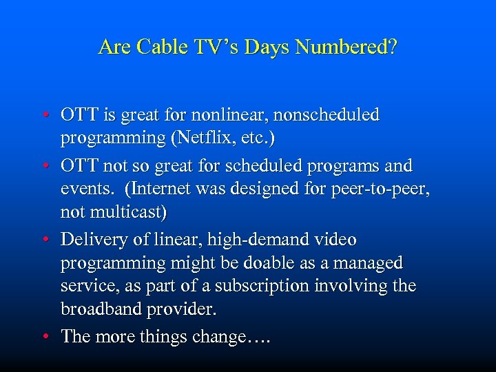 Are Cable TV’s Days Numbered? • OTT is great for nonlinear, nonscheduled programming (Netflix,