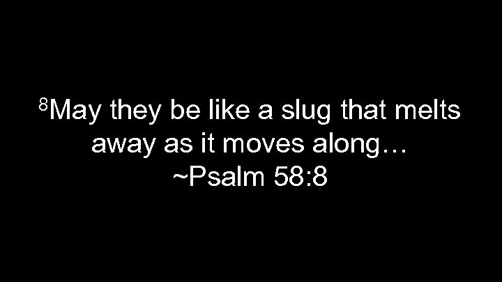 8 May they be like a slug that melts away as it moves along…