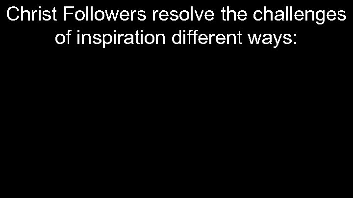 Christ Followers resolve the challenges of inspiration different ways: 