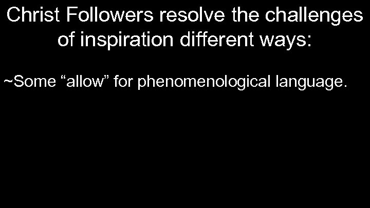 Christ Followers resolve the challenges of inspiration different ways: ~Some “allow” for phenomenological language.