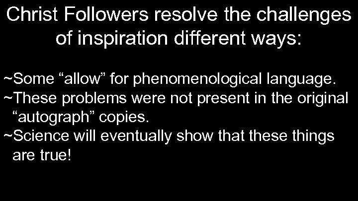 Christ Followers resolve the challenges of inspiration different ways: ~Some “allow” for phenomenological language.